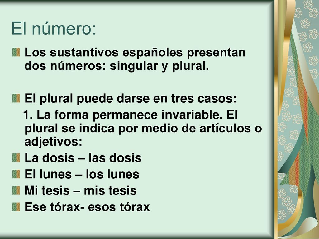 El número: Los sustantivos españoles presentan dos números: singular y plural. El plural puede darse en tres casos: