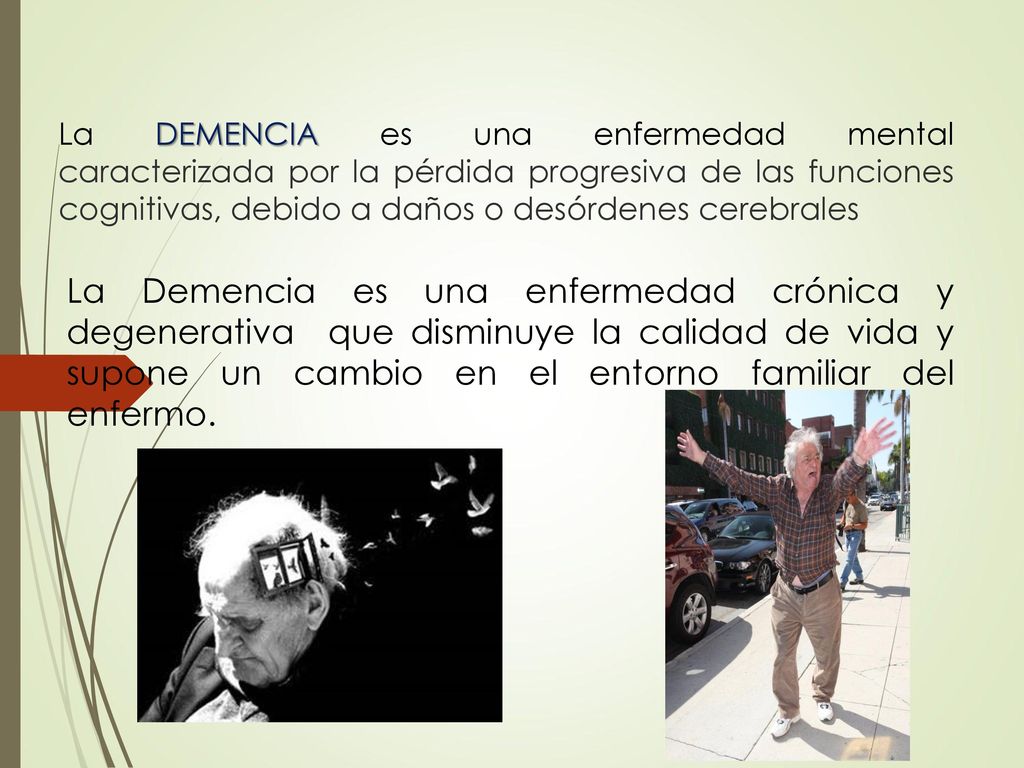 La DEMENCIA es una enfermedad mental caracterizada por la pérdida progresiva de las funciones cognitivas, debido a daños o desórdenes cerebrales