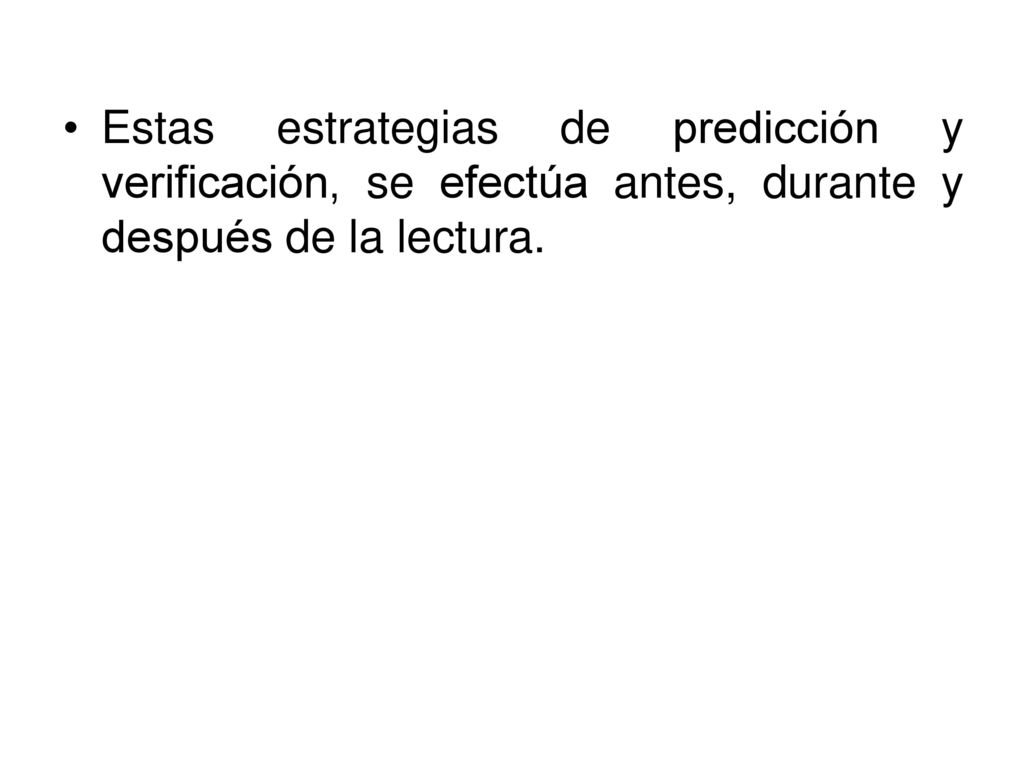 Estas estrategias de predicción y verificación, se efectúa antes, durante y después de la lectura.