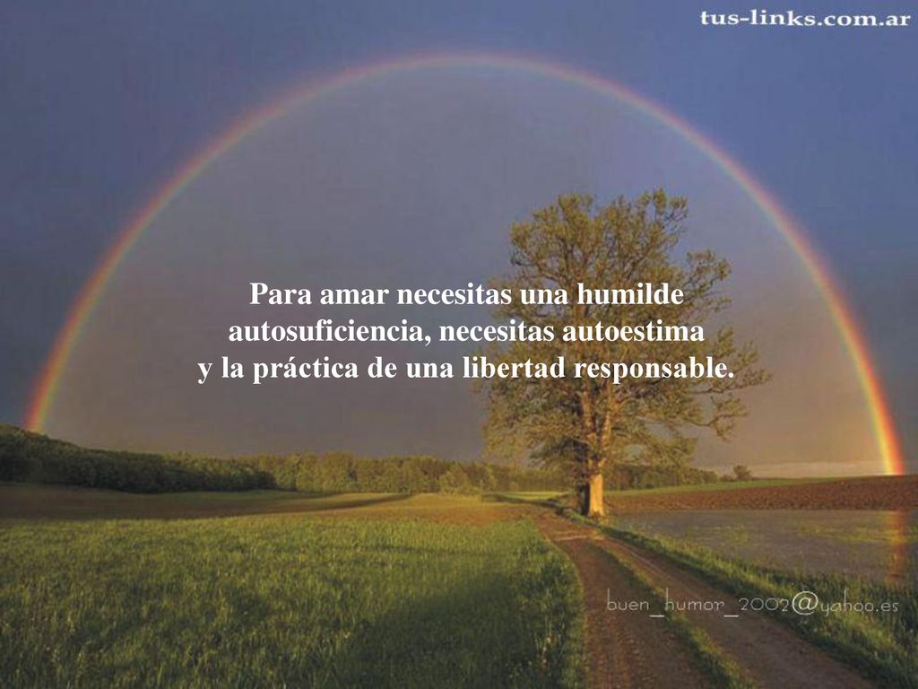 Para amar necesitas una humilde autosuficiencia, necesitas autoestima y la práctica de una libertad responsable.