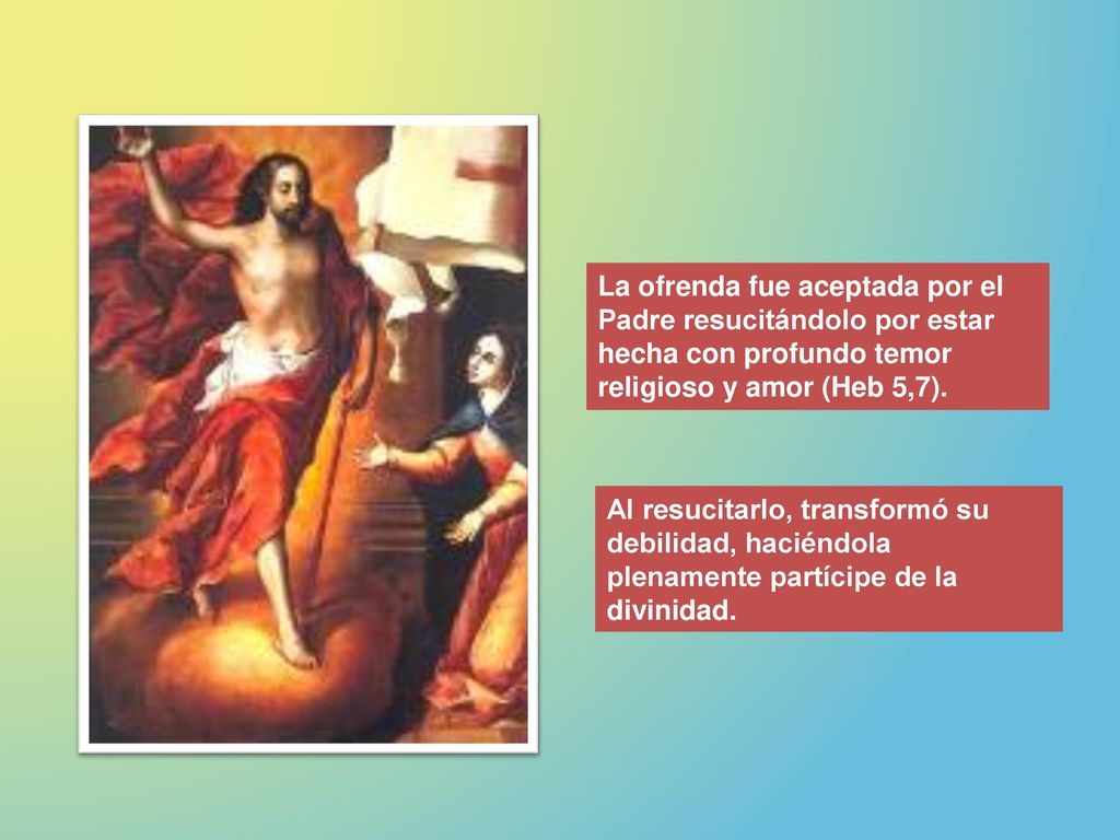 La ofrenda fue aceptada por el Padre resucitándolo por estar hecha con profundo temor religioso y amor (Heb 5,7).