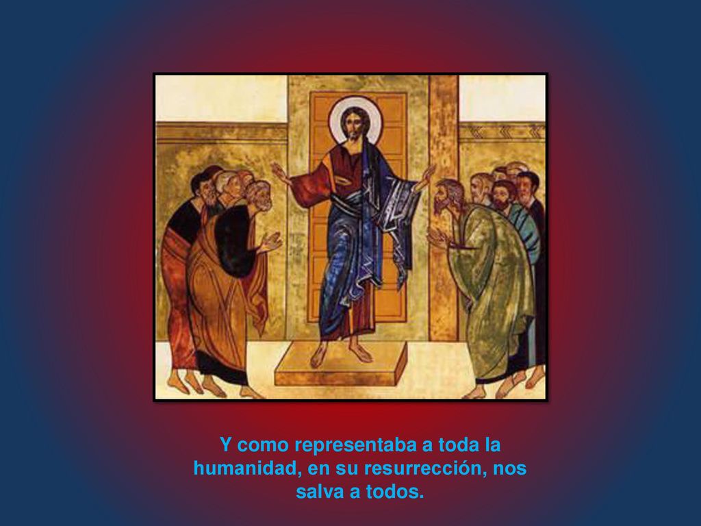 Y como representaba a toda la humanidad, en su resurrección, nos salva a todos.