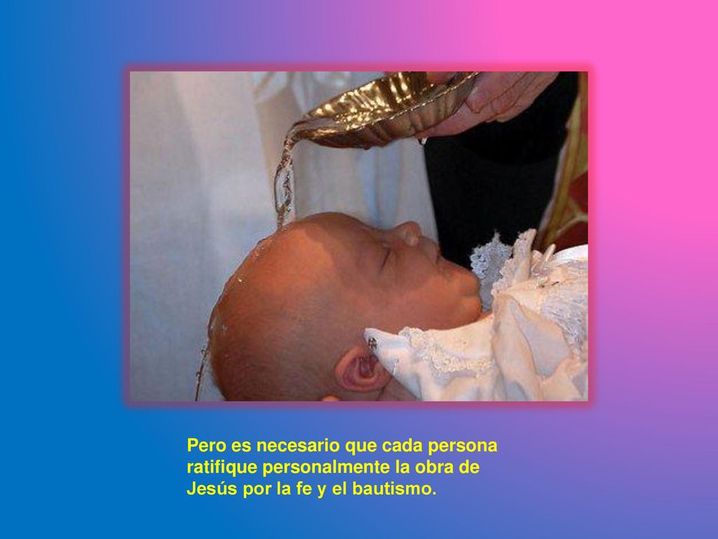 Pero es necesario que cada persona ratifique personalmente la obra de Jesús por la fe y el bautismo.