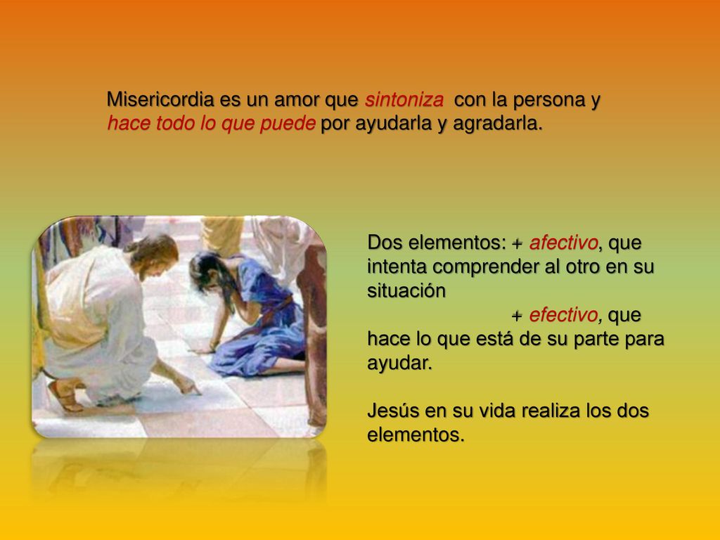 Misericordia es un amor que sintoniza con la persona y hace todo lo que puede por ayudarla y agradarla.