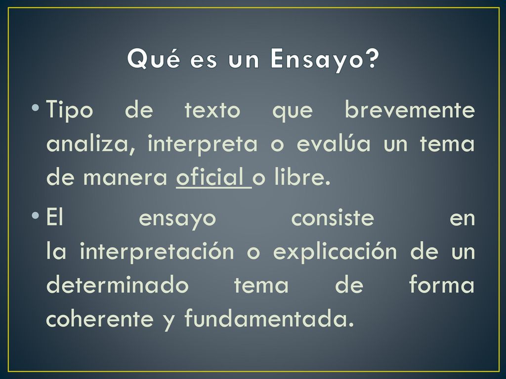 Qué es un Ensayo Tipo de texto que brevemente analiza, interpreta o evalúa un tema de manera oficial o libre.