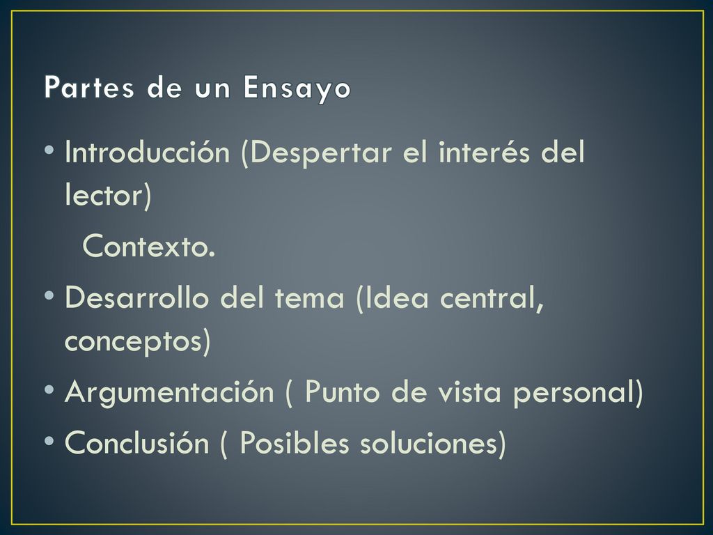 Partes de un Ensayo Introducción (Despertar el interés del lector) Contexto. Desarrollo del tema (Idea central, conceptos)