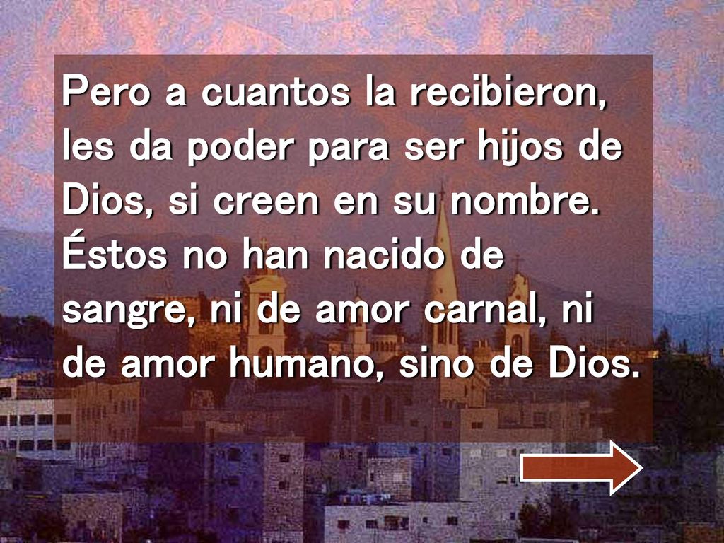 Pero a cuantos la recibieron, les da poder para ser hijos de Dios, si creen en su nombre.