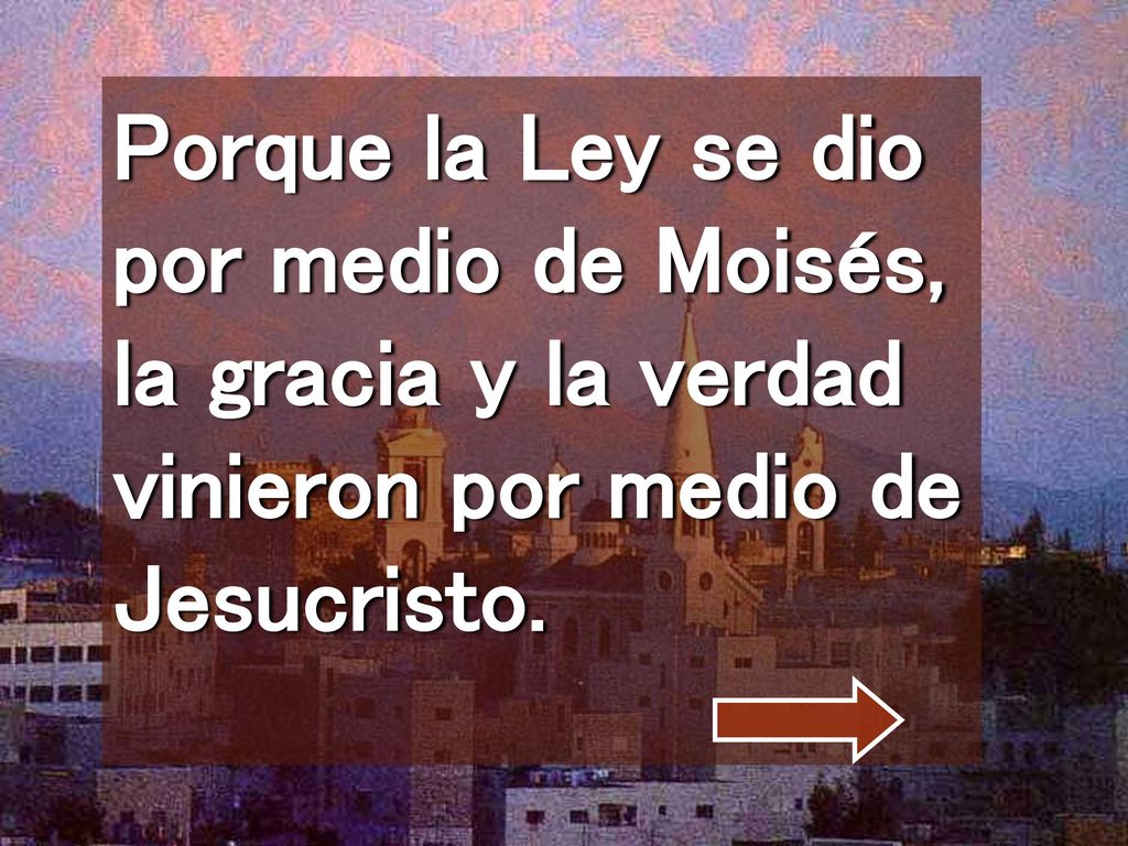 Porque la Ley se dio por medio de Moisés, la gracia y la verdad vinieron por medio de Jesucristo.