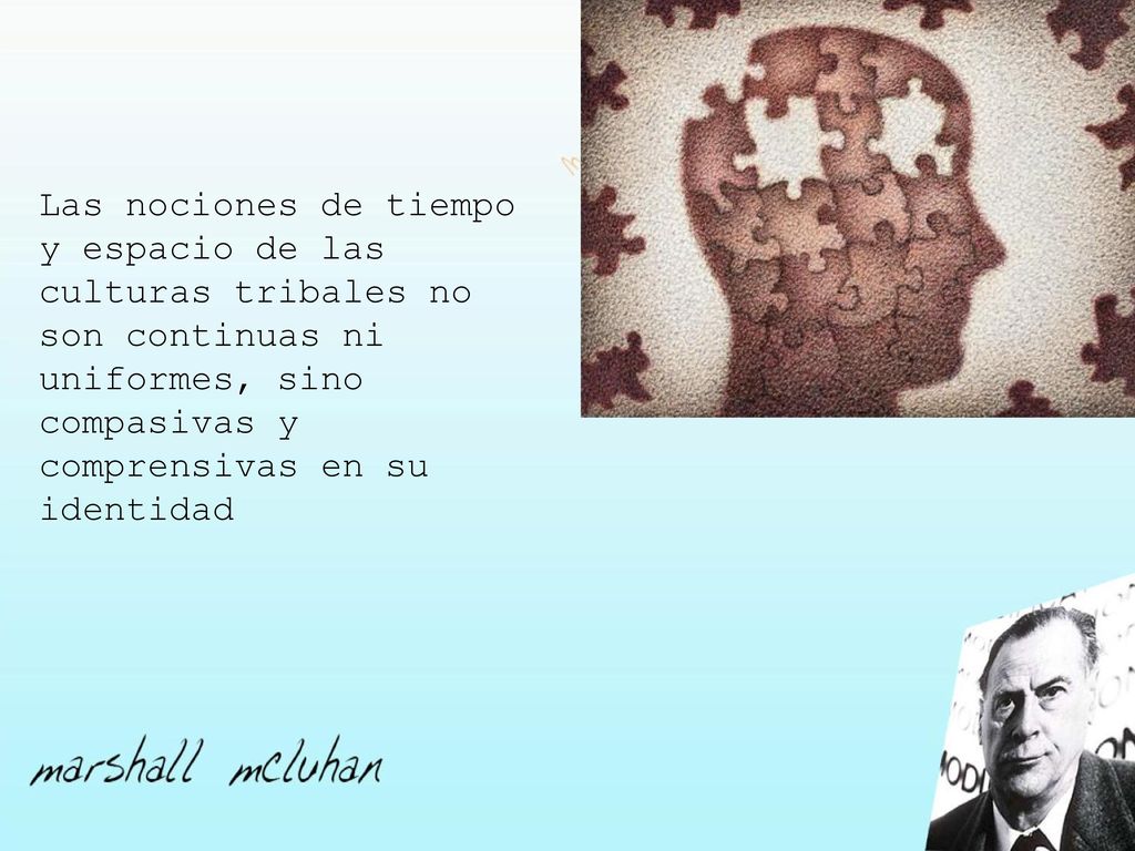 Las nociones de tiempo y espacio de las culturas tribales no son continuas ni uniformes, sino compasivas y comprensivas en su identidad