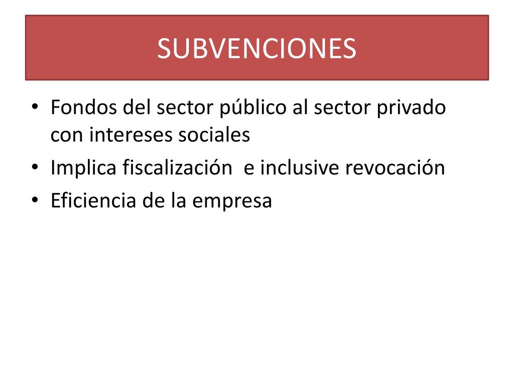 SUBVENCIONES Fondos del sector público al sector privado con intereses sociales. Implica fiscalización e inclusive revocación.