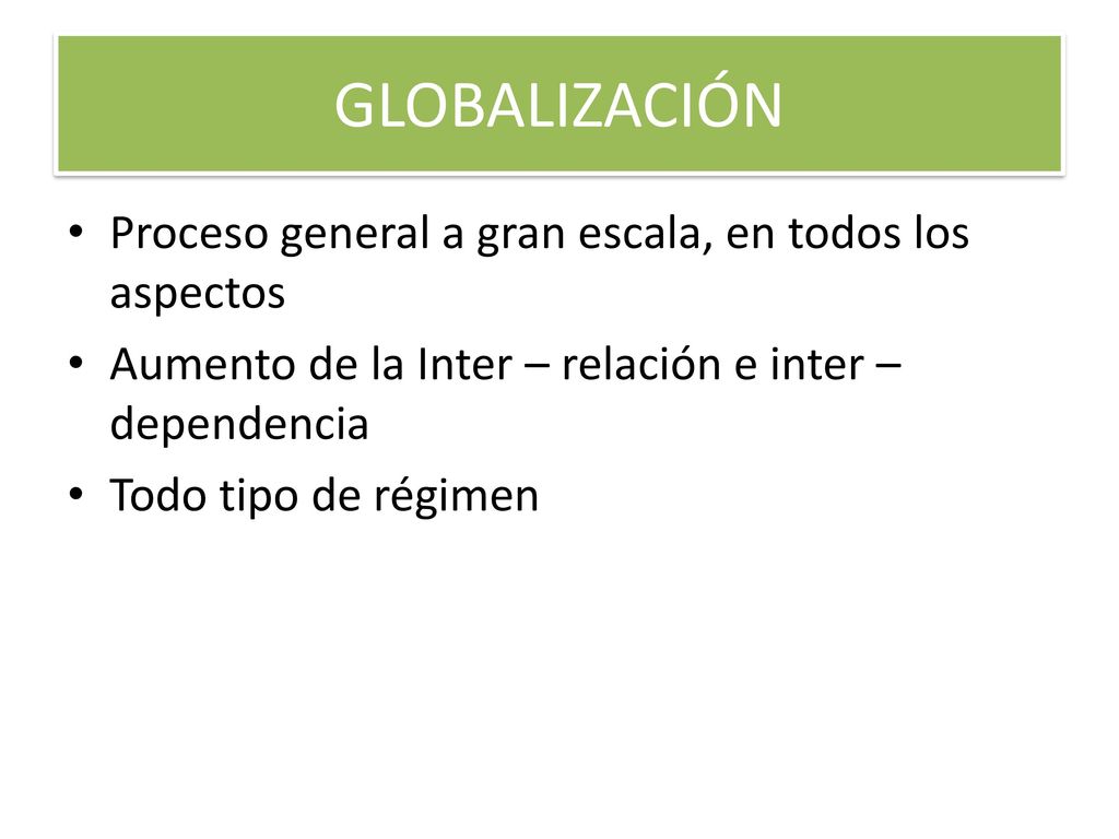GLOBALIZACIÓN Proceso general a gran escala, en todos los aspectos