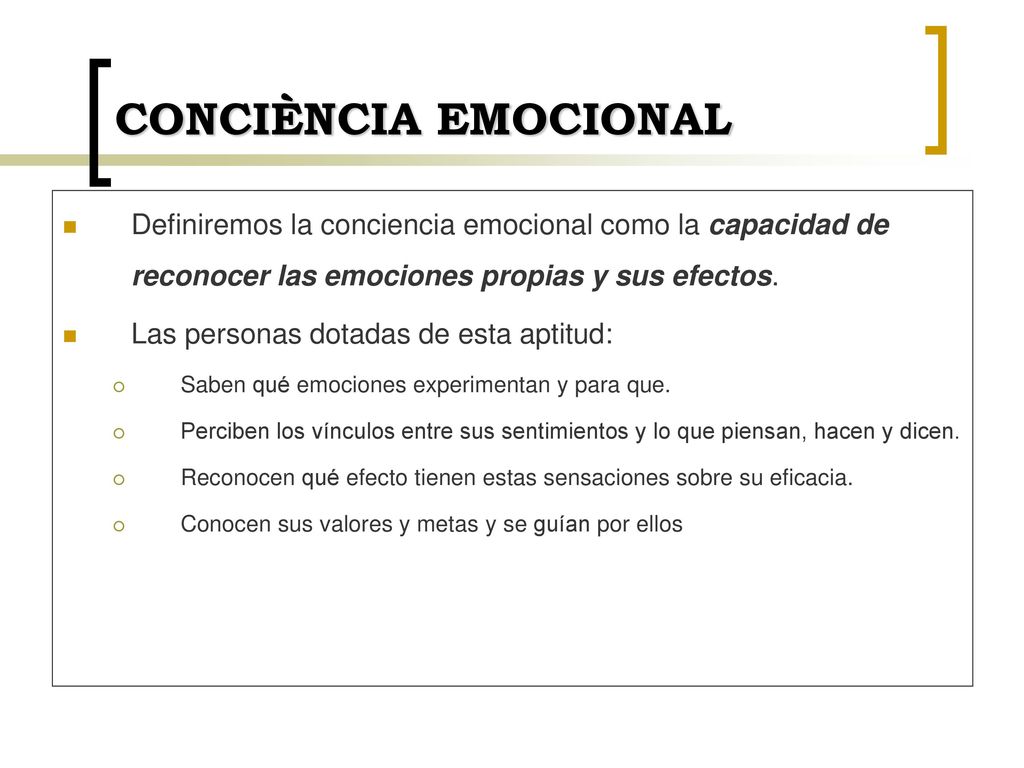 CONCIÈNCIA EMOCIONAL Definiremos la conciencia emocional como la capacidad de reconocer las emociones propias y sus efectos.