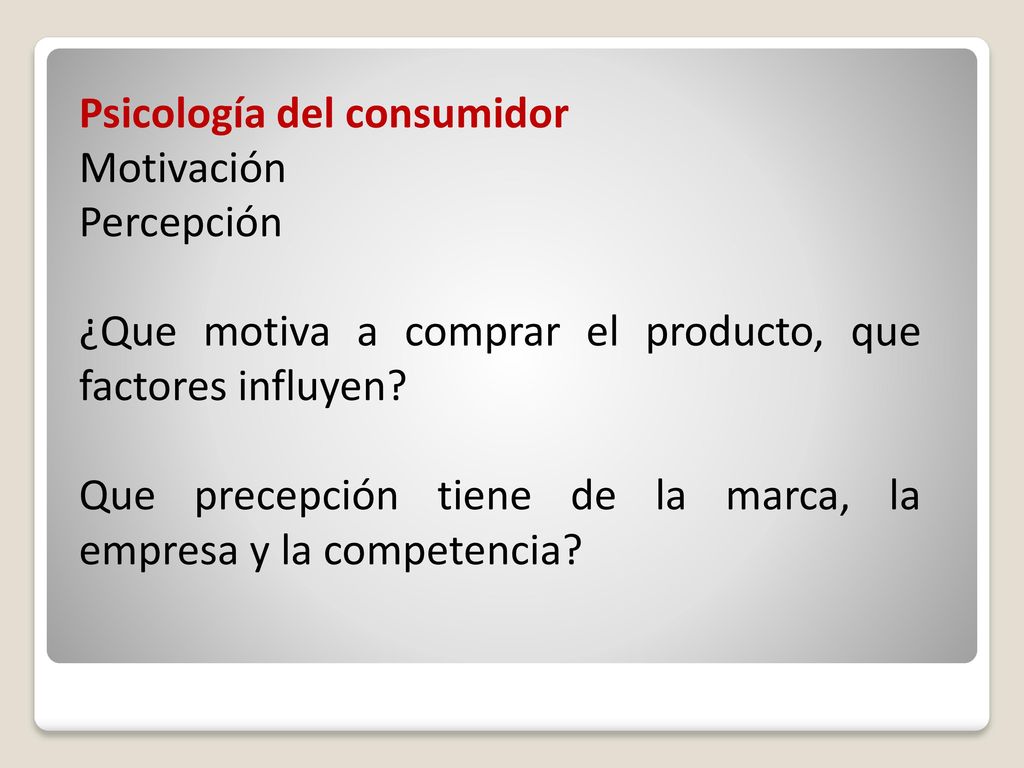Psicología del consumidor Motivación Percepción ¿Que motiva a comprar el producto, que factores influyen.