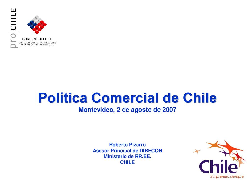 Política Comercial de Chile Montevideo, 2 de agosto de 2007 Roberto Pizarro Asesor Principal de DIRECON Ministerio de RR.EE.