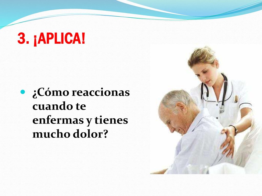 3. ¡APLICA! ¿Cómo reaccionas cuando te enfermas y tienes mucho dolor