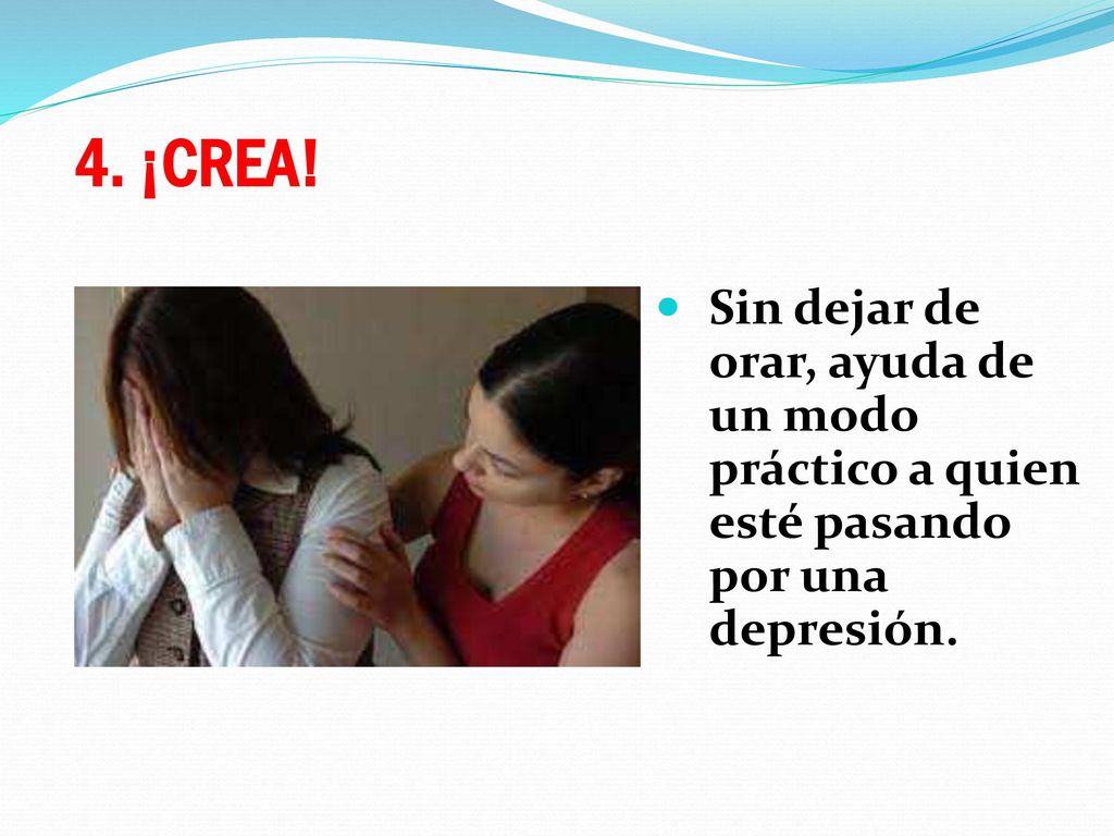 4. ¡CREA! Sin dejar de orar, ayuda de un modo práctico a quien esté pasando por una depresión.