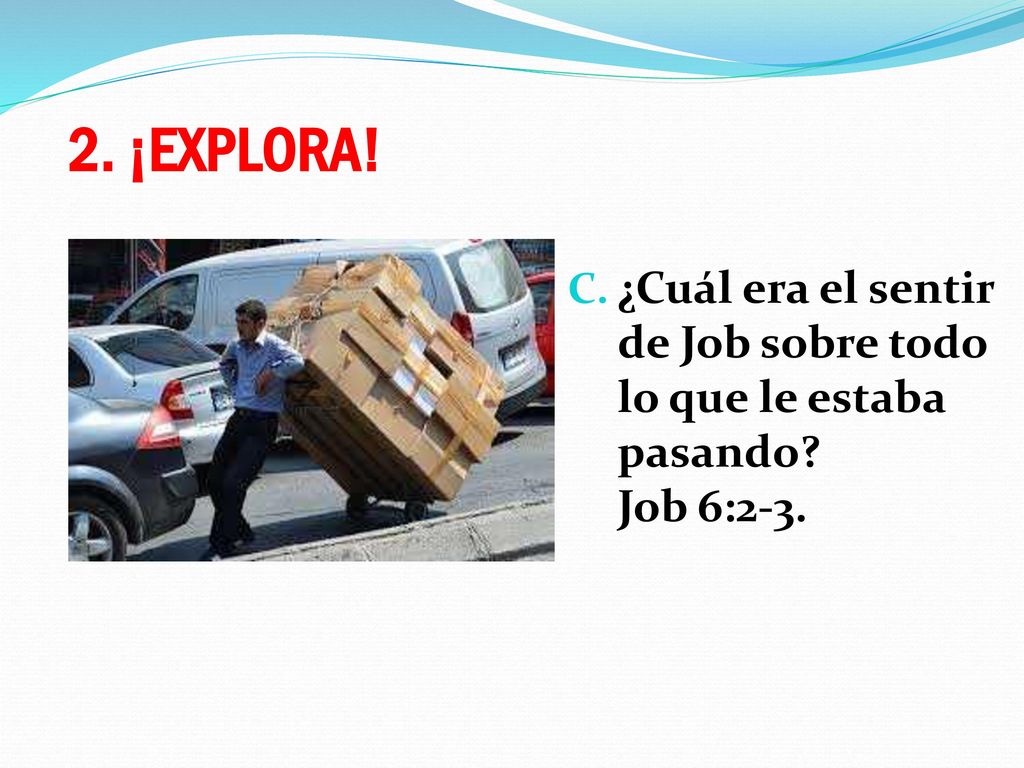 2. ¡EXPLORA. ¿Cuál era el sentir de Job sobre todo lo que le estaba pasando.