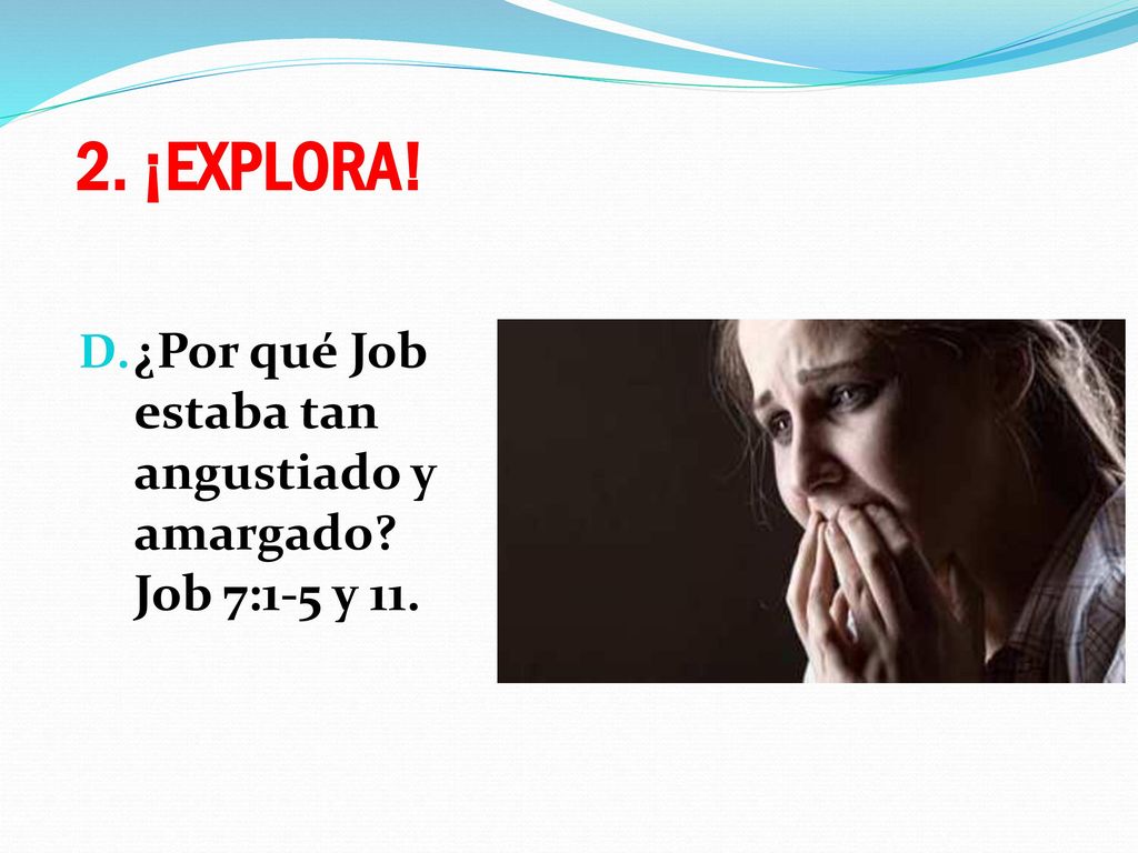 2. ¡EXPLORA! ¿Por qué Job estaba tan angustiado y amargado Job 7:1-5 y 11.