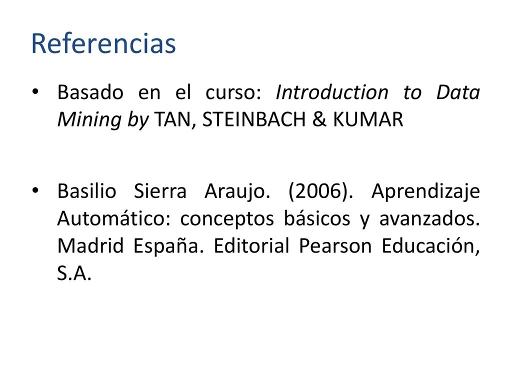 Referencias Basado en el curso: Introduction to Data Mining by TAN, STEINBACH & KUMAR.