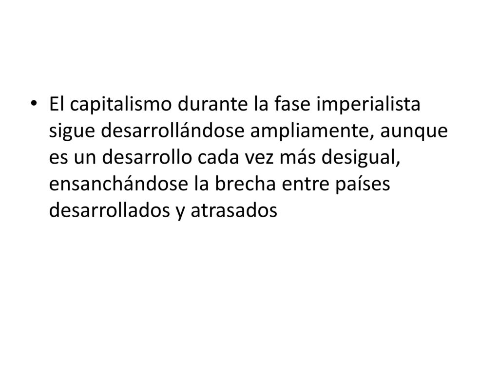 El capitalismo durante la fase imperialista sigue desarrollándose ampliamente, aunque es un desarrollo cada vez más desigual, ensanchándose la brecha entre países desarrollados y atrasados