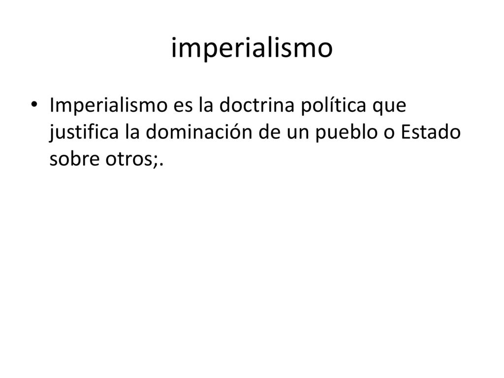imperialismo Imperialismo es la doctrina política que justifica la dominación de un pueblo o Estado sobre otros;.