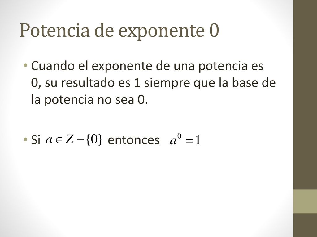 Potencia de exponente 0 Cuando el exponente de una potencia es 0, su resultado es 1 siempre que la base de la potencia no sea 0.