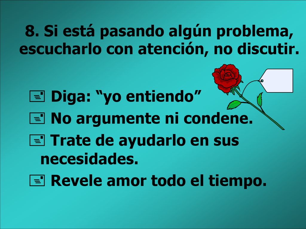 8. Si está pasando algún problema, escucharlo con atención, no discutir.