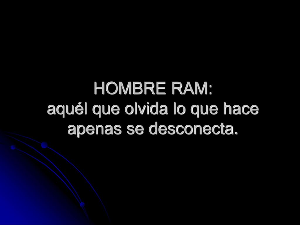 HOMBRE RAM: aquél que olvida lo que hace apenas se desconecta.