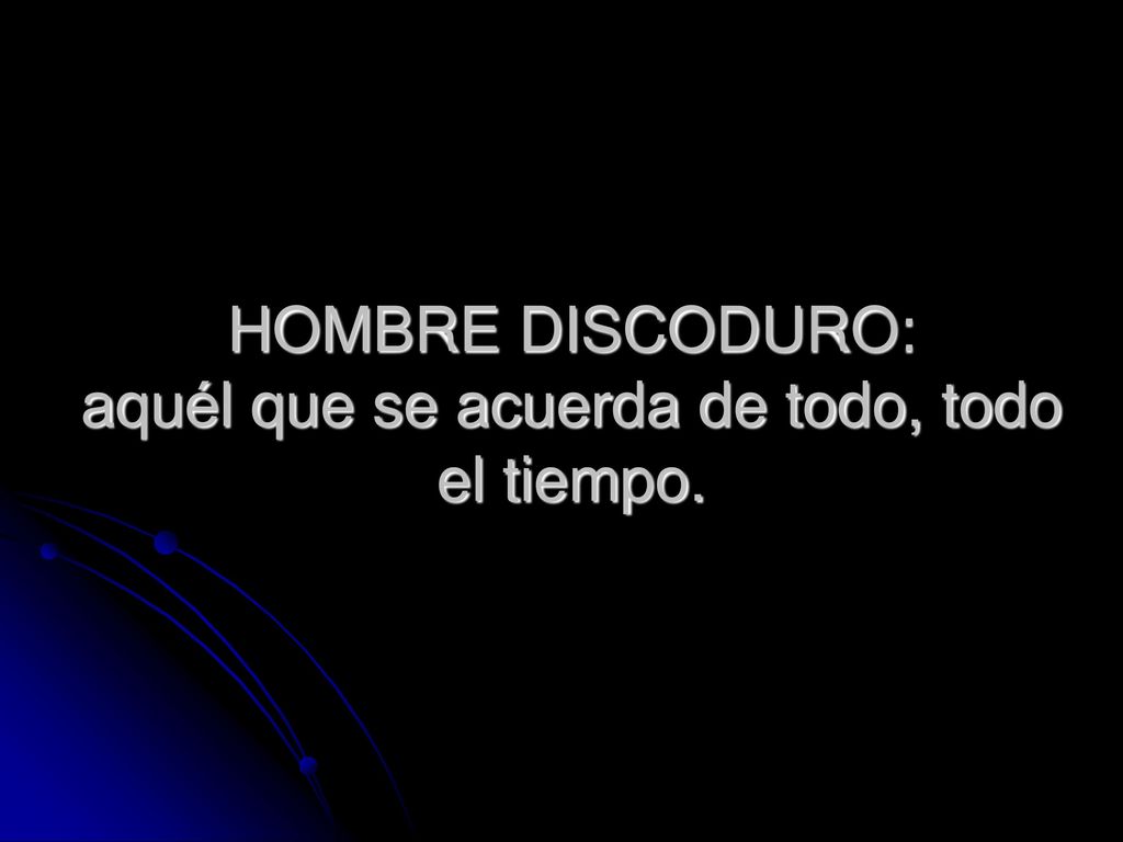 HOMBRE DISCODURO: aquél que se acuerda de todo, todo el tiempo.