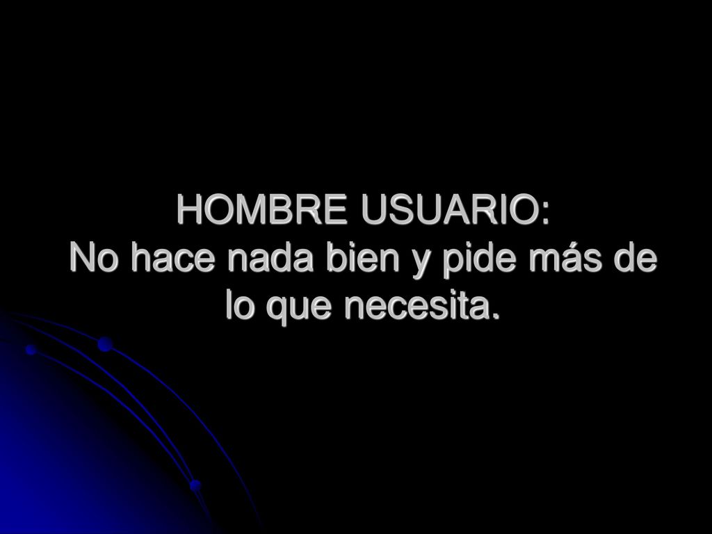 HOMBRE USUARIO: No hace nada bien y pide más de lo que necesita.