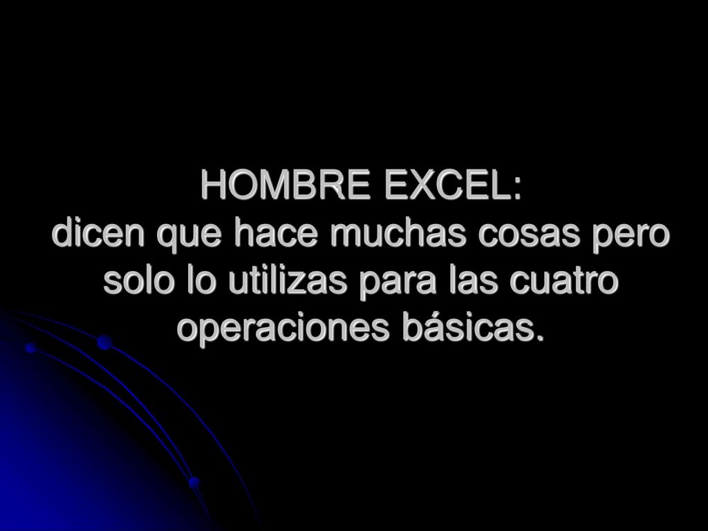 HOMBRE EXCEL: dicen que hace muchas cosas pero solo lo utilizas para las cuatro operaciones básicas.