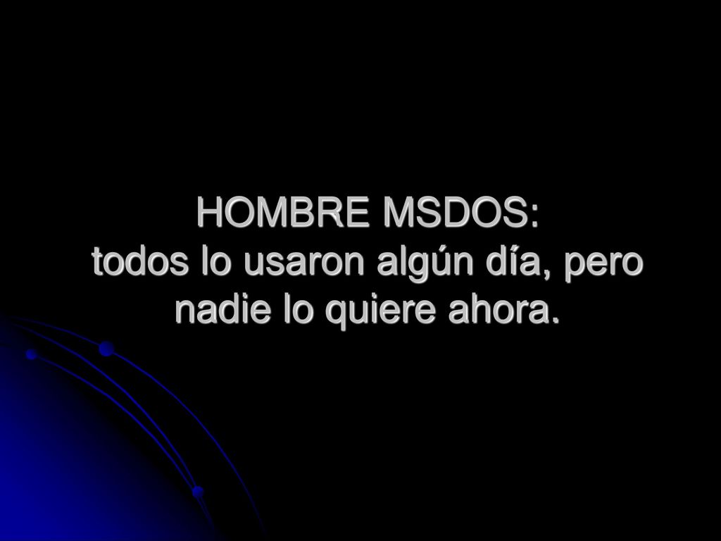 HOMBRE MSDOS: todos lo usaron algún día, pero nadie lo quiere ahora.