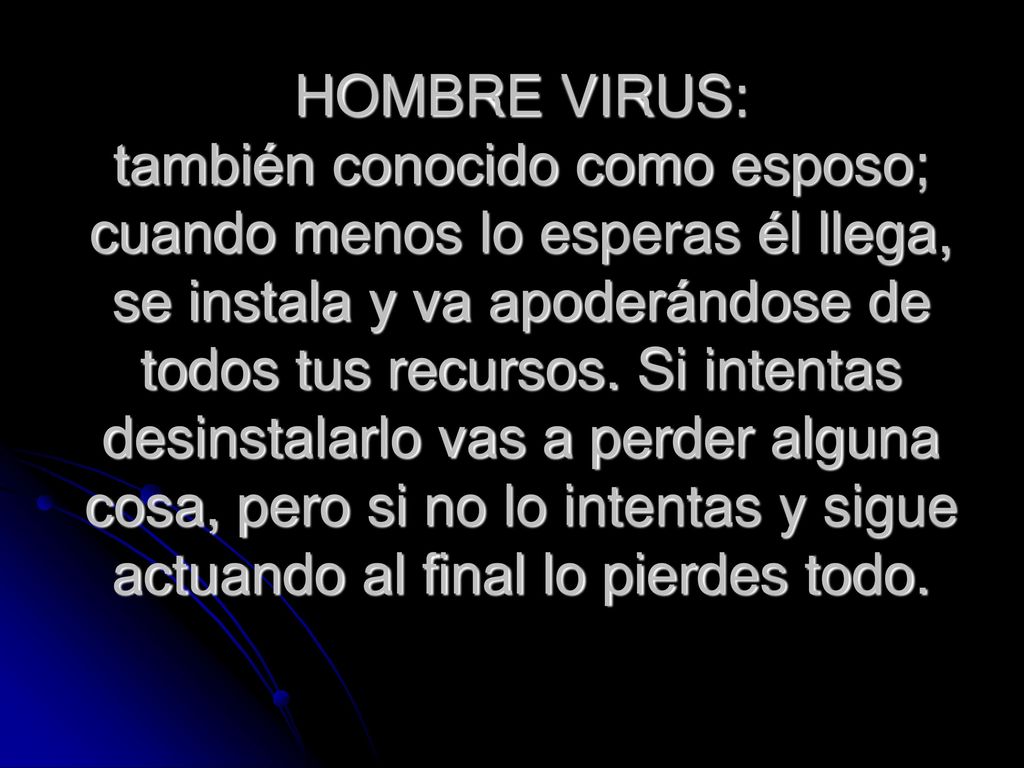 HOMBRE VIRUS: también conocido como esposo; cuando menos lo esperas él llega, se instala y va apoderándose de todos tus recursos.