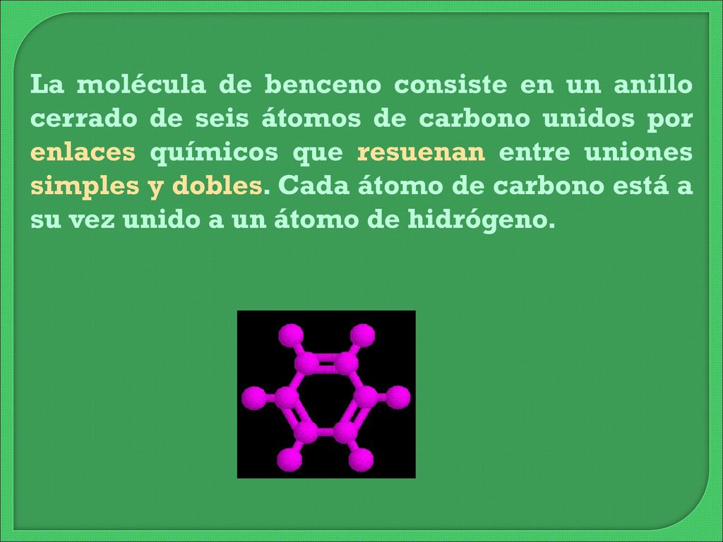 La molécula de benceno consiste en un anillo cerrado de seis átomos de carbono unidos por enlaces químicos que resuenan entre uniones simples y dobles.