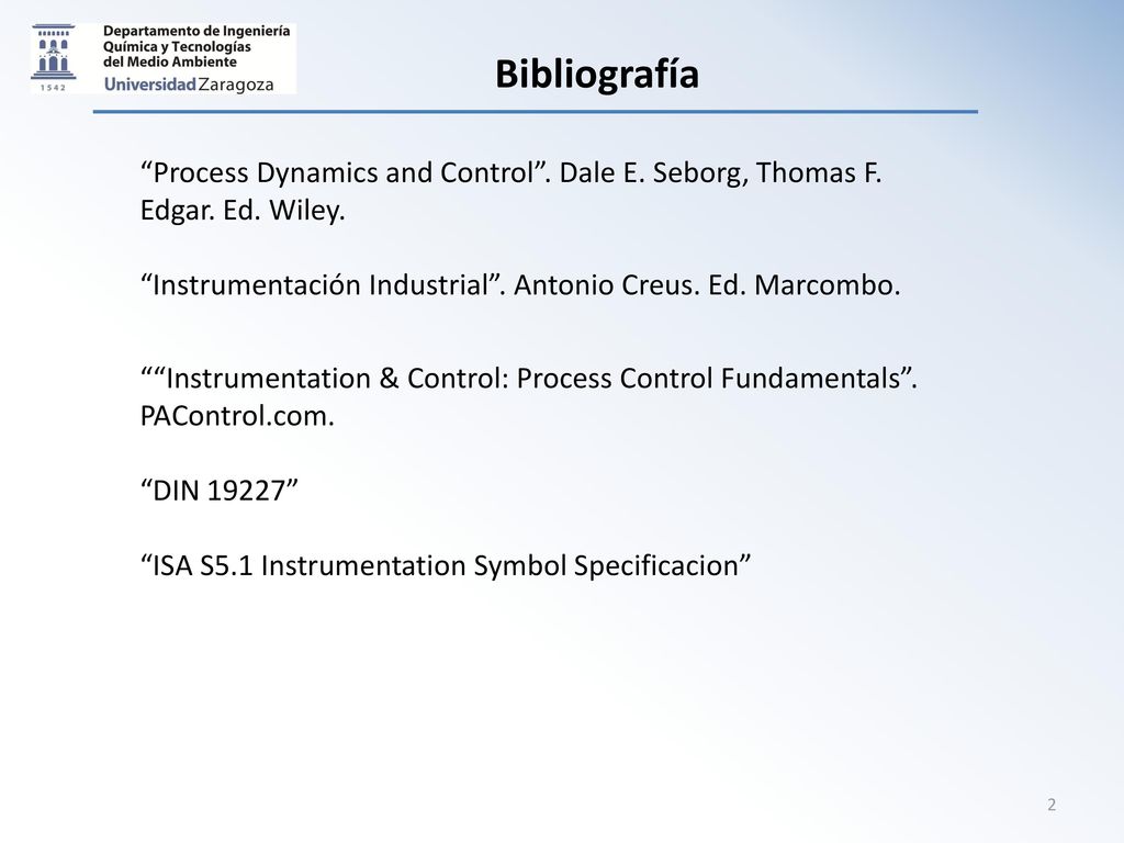 Bibliografía Process Dynamics and Control . Dale E. Seborg, Thomas F. Edgar. Ed. Wiley. Instrumentación Industrial . Antonio Creus. Ed. Marcombo.