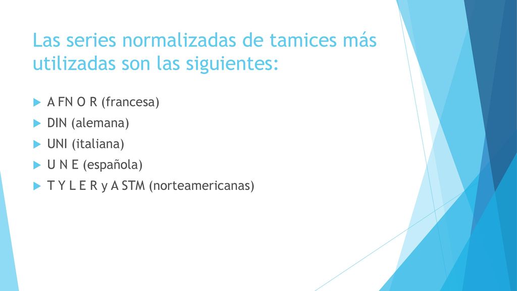 Las series normalizadas de tamices más utilizadas son las siguientes: