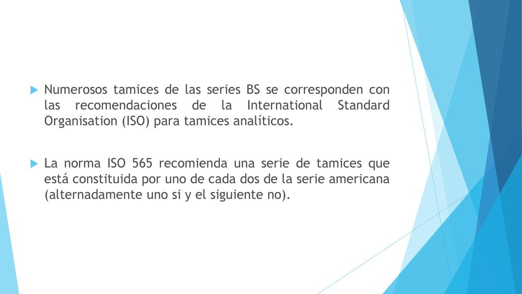 Numerosos tamices de las series BS se corresponden con las recomendaciones de la International Standard Organisation (ISO) para tamices analíticos.