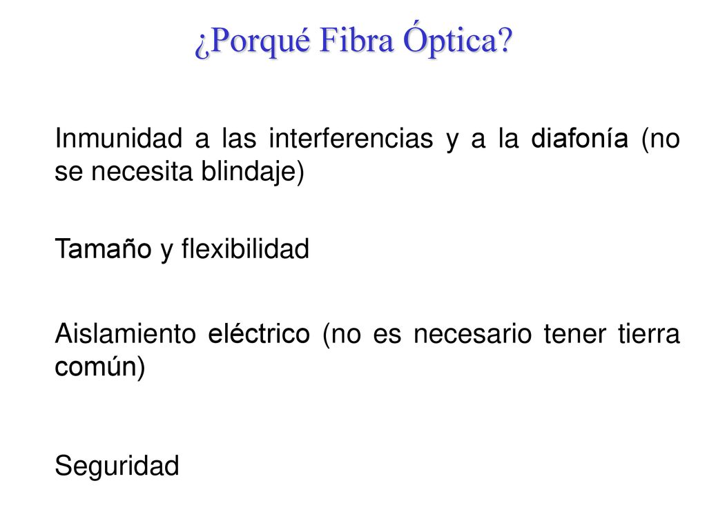 ¿Porqué Fibra Óptica Inmunidad a las interferencias y a la diafonía (no se necesita blindaje) Tamaño y flexibilidad.