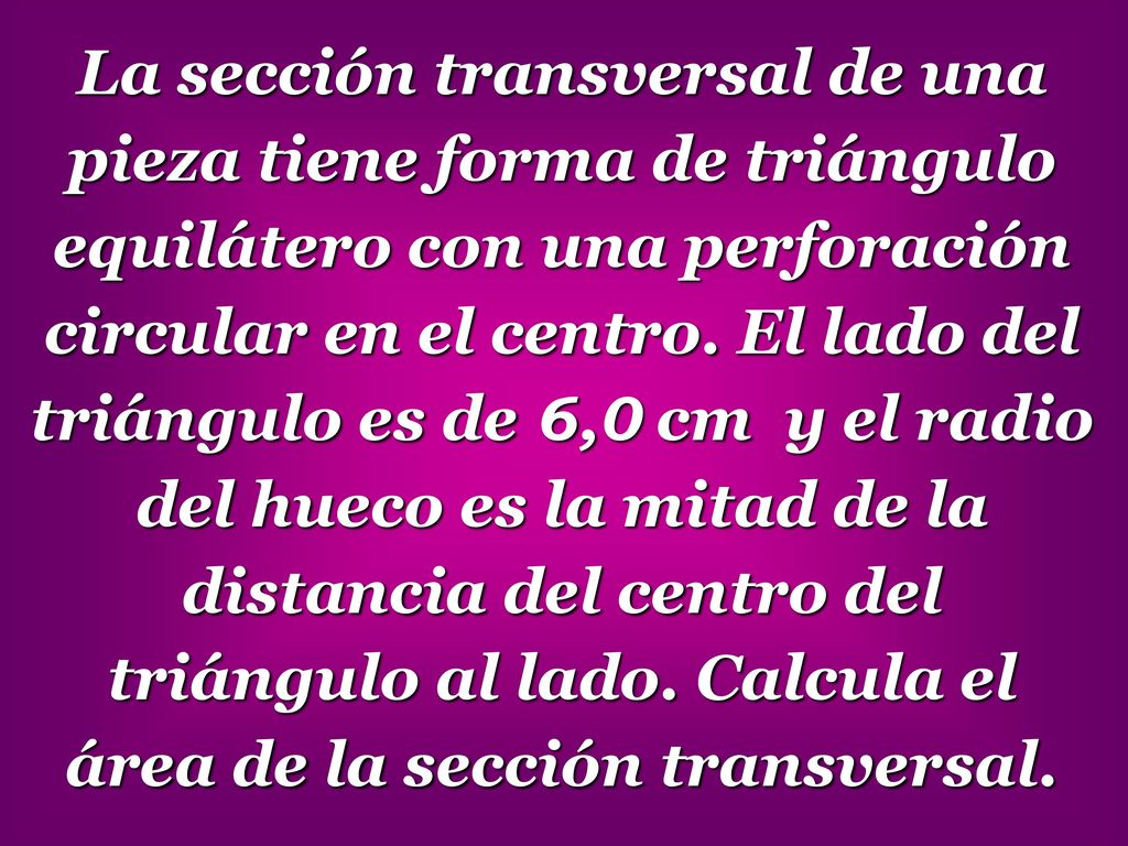 La sección transversal de una pieza tiene forma de triángulo equilátero con una perforación circular en el centro.
