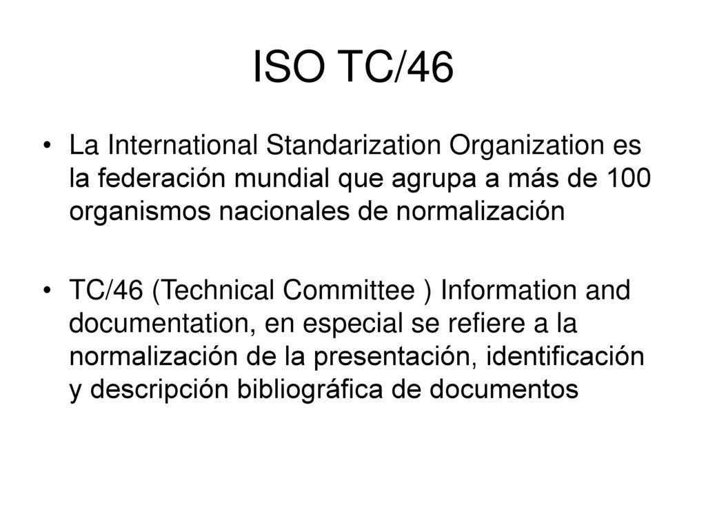 ISO TC/46 La International Standarization Organization es la federación mundial que agrupa a más de 100 organismos nacionales de normalización.