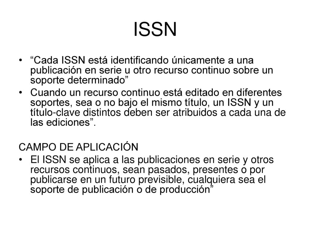 ISSN Cada ISSN está identificando únicamente a una publicación en serie u otro recurso continuo sobre un soporte determinado