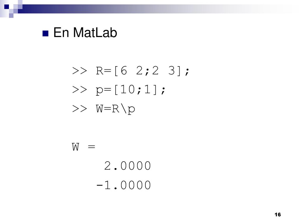 En MatLab >> R=[6 2;2 3]; >> p=[10;1]; >> W=R\p W =
