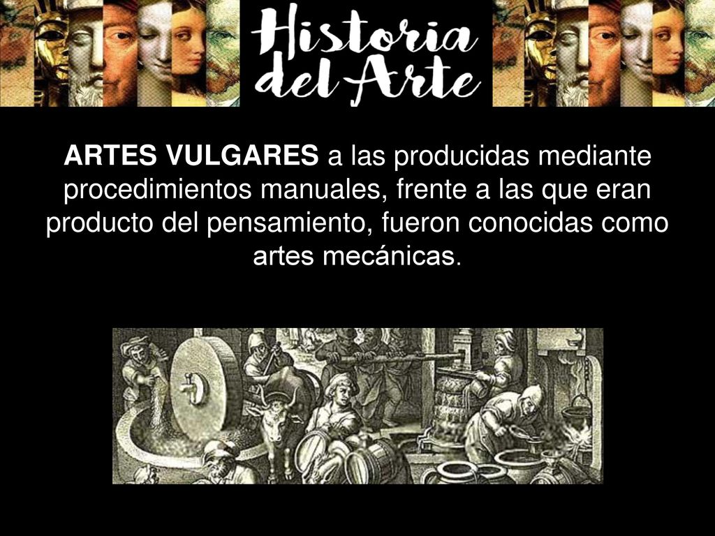 ARTES VULGARES a las producidas mediante procedimientos manuales, frente a las que eran producto del pensamiento, fueron conocidas como artes mecánicas.