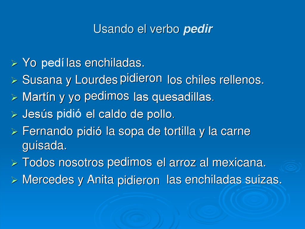 Usando el verbo pedir Yo las enchiladas. Susana y Lourdes los chiles rellenos.
