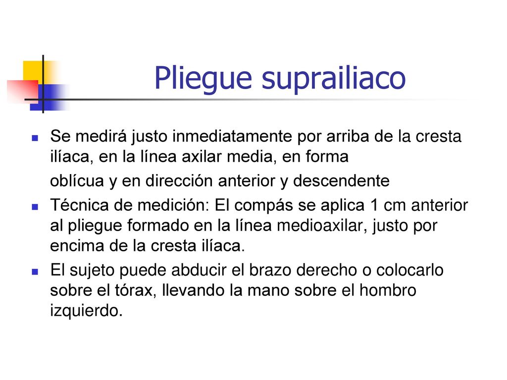 Pliegue suprailiaco Se medirá justo inmediatamente por arriba de la cresta ilíaca, en la línea axilar media, en forma.