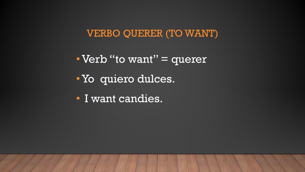 Verb to want = querer Yo quiero dulces. I want candies.