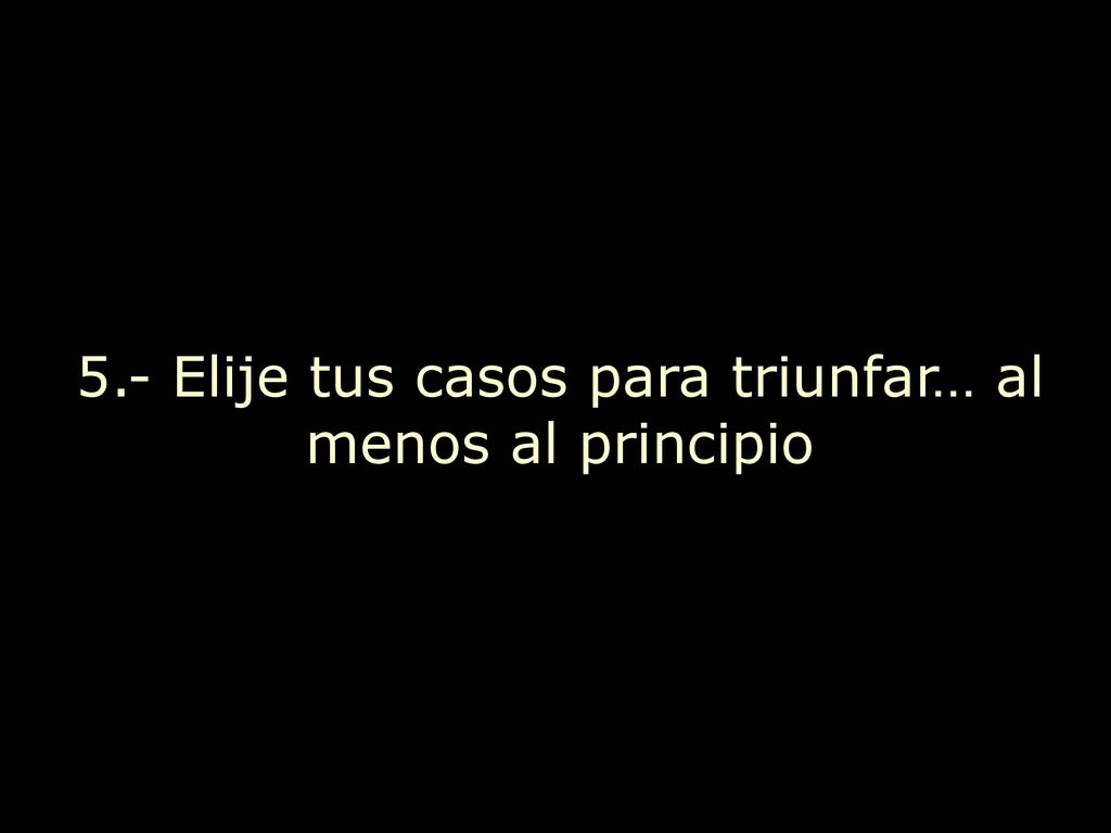 5.- Elije tus casos para triunfar… al menos al principio