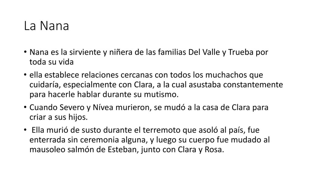 La Nana Nana es la sirviente y niñera de las familias Del Valle y Trueba por toda su vida.