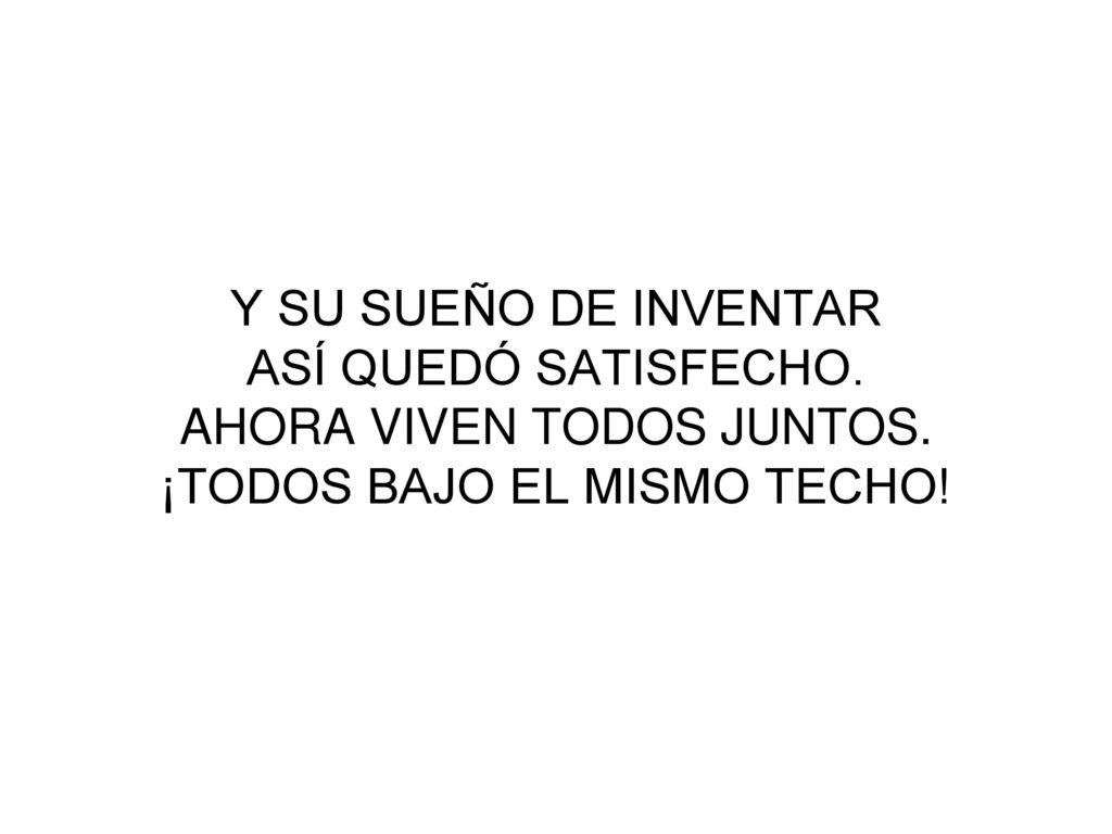 Y SU SUEÑO DE INVENTAR ASÍ QUEDÓ SATISFECHO. AHORA VIVEN TODOS JUNTOS