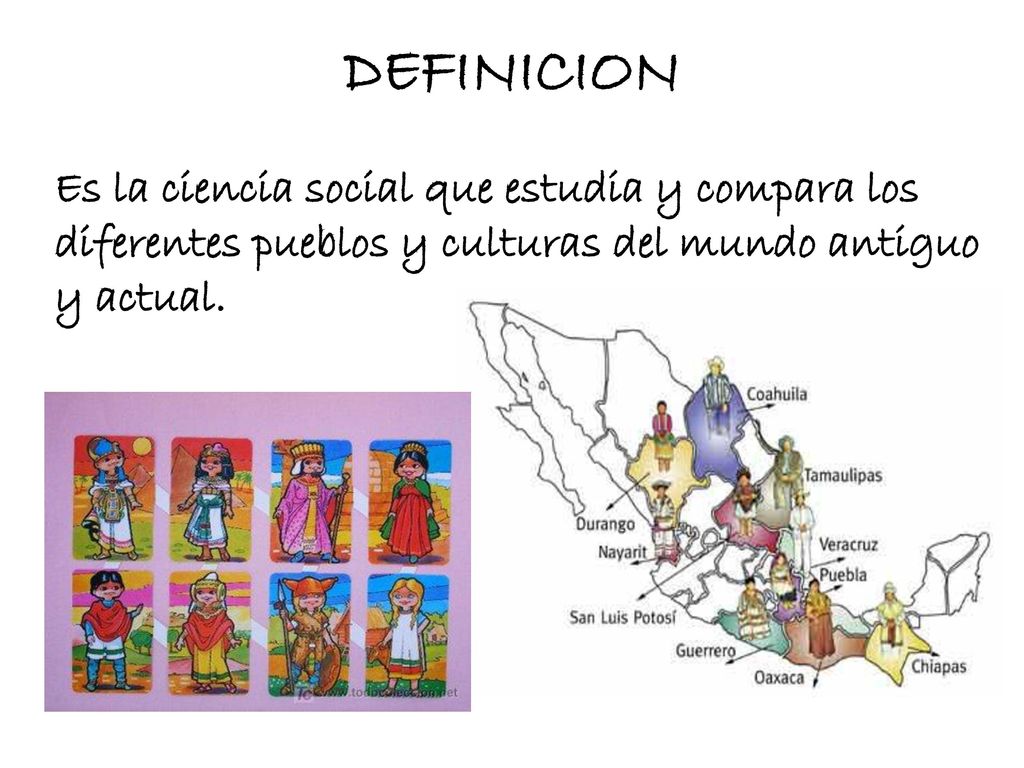 DEFINICION Es la ciencia social que estudia y compara los diferentes pueblos y culturas del mundo antiguo y actual.